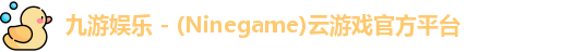 九游娱乐 - (Ninegame)云游戏官方平台